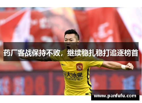 药厂客战保持不败，继续稳扎稳打追逐榜首